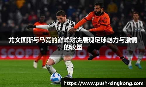 尤文图斯与马竞的巅峰对决展现足球魅力与激情的较量