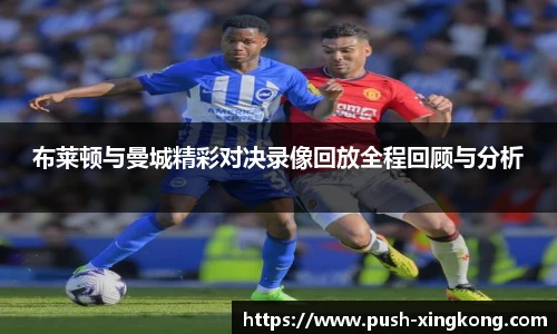 布莱顿与曼城精彩对决录像回放全程回顾与分析